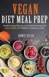 Vegan Diet Meal Prep: Healthy Vegan Recipes to Eat Well Everyday and Lose Weight Fast Without Feeling on a Diet