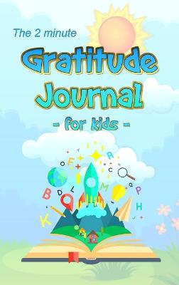 The 2 Minute Gratitude Journal for Kids: Daily Gratitude and Happiness Notebook with prompts and questions for kids ages 5-10 and up: boys, girls, and children of all ages