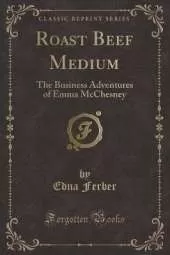 Roast Beef Medium: The Business Adventures of Emma McChesney (Classic Reprint)
