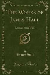 The Works of James Hall: Legends of the West (Classic Reprint)