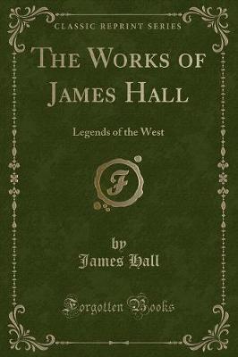 The Works of James Hall: Legends of the West (Classic Reprint)