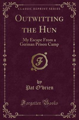 Outwitting the Hun: My Escape From a German Prison Camp (Classic Reprint)