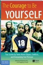 The Courage to Be Yourself: True Stories by Teens About Cliques, Conflicts, and Overcoming Peer Pressure