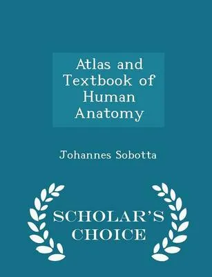 Atlas and Textbook of Human Anatomy - Scholar's Choice Edition