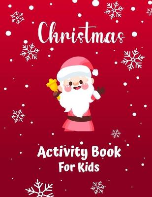 Christmas Activity Book For Kids Ages 4-8 and 8-12: A Creative Holiday Coloring, Drawing, Tracing, Mazes, and Puzzle Art Activities Book for Boys and Girls