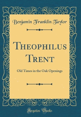 Theophilus Trent: Old Times in the Oak Openings (Classic Reprint)