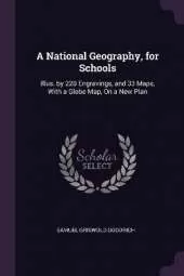 A National Geography, for Schools: Illus. by 220 Engravings, and 33 Maps, With a Globe Map, On a New Plan