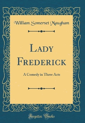 Lady Frederick: A Comedy in Three Acts (Classic Reprint)
