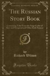 The Russian Story Book: Containing Tales From the Song-Cycles of Kiev and Novgorod and Other Early Sources (Classic Reprint)