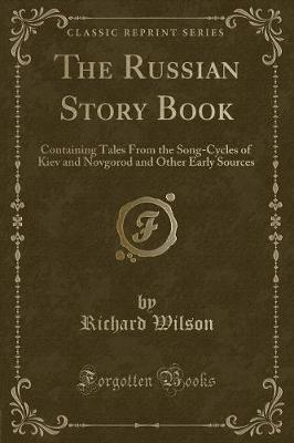 The Russian Story Book: Containing Tales From the Song-Cycles of Kiev and Novgorod and Other Early Sources (Classic Reprint)