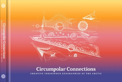Circumpolar Connections: Creative Indigenous Geographies of the Arctic