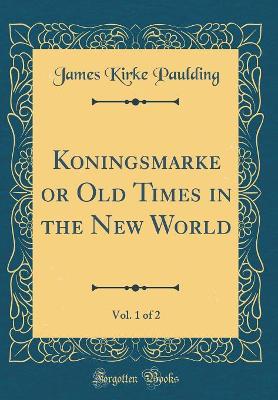 Koningsmarke or Old Times in the New World, Vol. 1 of 2 (Classic Reprint)