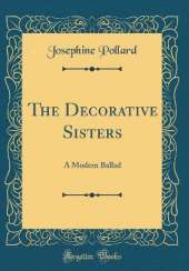 The Decorative Sisters: A Modern Ballad (Classic Reprint)