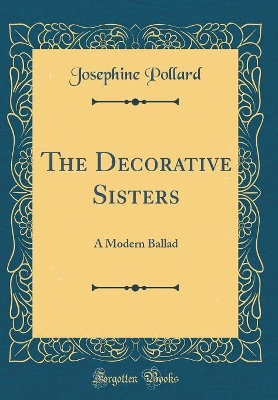 The Decorative Sisters: A Modern Ballad (Classic Reprint)