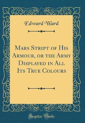 Mars Stript of His Armour, or the Army Displayed in All Its True Colours (Classic Reprint)
