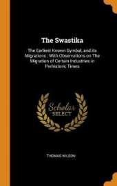 The Swastika: The Earliest Known Symbol, and Its Migrations: With Observations on the Migration of Certain Industries in Prehistoric Times