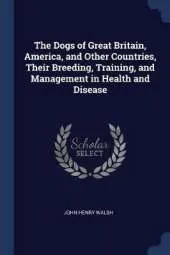 The Dogs of Great Britain, America, and Other Countries, Their Breeding, Training, and Management in Health and Disease