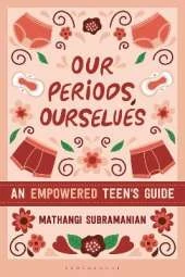 Our Periods, Ourselves: An Empowered Teen's Guide