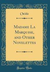 Madame La Marquise, and Other Novelettes (Classic Reprint)