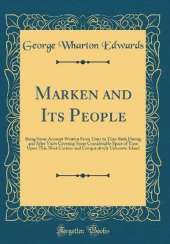 Marken and Its People: Being Some Account Written From Time to Time Both During and After Visits Covering Some Considerable Space of Time Upon This Most Curious and Comparatively Unknown Island (Classic Reprint)