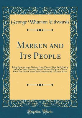Marken and Its People: Being Some Account Written From Time to Time Both During and After Visits Covering Some Considerable Space of Time Upon This Most Curious and Comparatively Unknown Island (Classic Reprint)