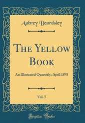 The Yellow Book, Vol. 5: An Illustrated Quarterly; April 1895 (Classic Reprint)