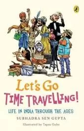 Lets Go Time Travelling: Life in India Through the Ages