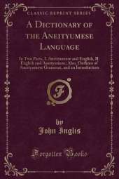 A Dictionary of the Aneityumese Language: In Two Parts, I. Aneityumese and English, II. English and Aneityumese; Also, Outlines of Aneityumese Grammar, and an Introduction (Classic Reprint)
