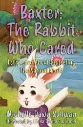 Baxter: The Rabbit Who Cared: Let's Learn About Protecting The Natural World