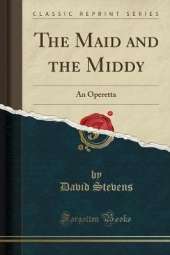 The Maid and the Middy: An Operetta (Classic Reprint)