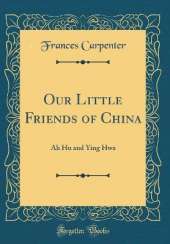 Our Little Friends of China: Ah Hu and Ying Hwa (Classic Reprint)