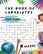The Book of Labyrinths - Mazes for Kids - Manual with 100 Different Routes - Activity Book: Develop Your Intelligence, Learn and Have Fun at the Same Time - Book in English for Children from 5 Years and Up...