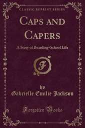 Caps and Capers: A Story of Boarding-School Life (Classic Reprint)