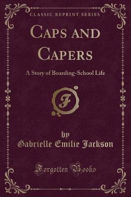 Caps and Capers: A Story of Boarding-School Life (Classic Reprint)
