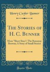 The Stories of H. C. Bunner: More "Short Sixes"; The Runaway Browns; A Story of Small Stories (Classic Reprint)