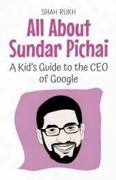 All About Sundar Pichai: A Kid's Guide to the CEO of Google