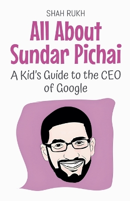 All About Sundar Pichai: A Kid's Guide to the CEO of Google