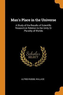 Man's Place in the Universe: A Study of the Results of Scientific Research in Relation to the Unity or Plurality of Worlds
