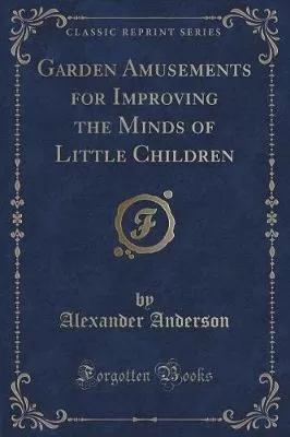 Garden Amusements for Improving the Minds of Little Children (Classic Reprint)
