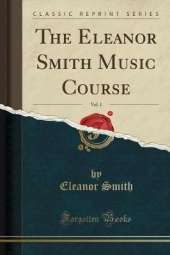 The Eleanor Smith Music Course, Vol. 1 (Classic Reprint)