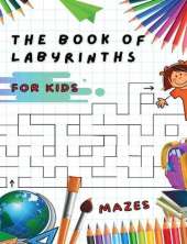 The Book of Labyrinths - Mazes for Kids - Manual with 100 Different Routes - Activity Book: Develop Your Intelligence, Learn and Have Fun at the Same Time - Book in English for Children from 5 Years and Up...
