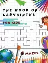 The Book of Labyrinths - Mazes for Kids - Manual with 100 Different Routes - Activity Book: Develop Your Intelligence, Learn and Have Fun at the Same Time - Book in English for Children from 5 Years and Up...