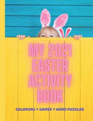 My Easter 2021 Activity Book: Coloring * Games * Puzzles