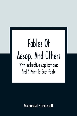 Fables Of Aesop, And Others: With Instructive Applications; And A Print To Each Fable