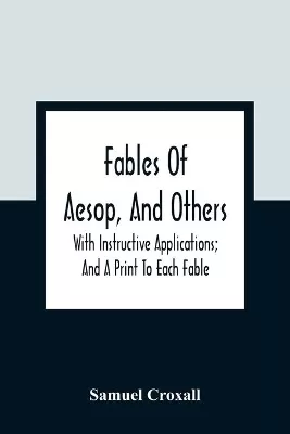 Fables Of Aesop, And Others: With Instructive Applications; And A Print To Each Fable