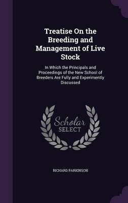 Treatise on the Breeding and Management of Live Stock: In Which the Principals and Proceedings of the New School of Breeders Are Fully and Experimently Discussed