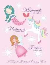 Unicorns Coloring Book Mermaids Coloring Book and Fairies Coloring Book A Magical Fantastical Coloring Book: Coloring Book for Girls and Boys with Mermaids Unicorns and Fairies