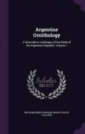 Argentine Ornithology: A Descriptive Catalogue of the Birds of the Argentine Republic, Volume 1