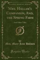 Mrs. Hallam's Companion, And, the Spring Farm: And Other Tales (Classic Reprint)