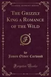 The Grizzly King a Romance of the Wild (Classic Reprint)